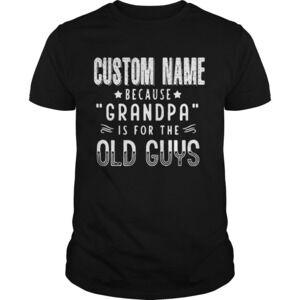 Custom Name Because Grandpa Is For The Old Guys Shirt